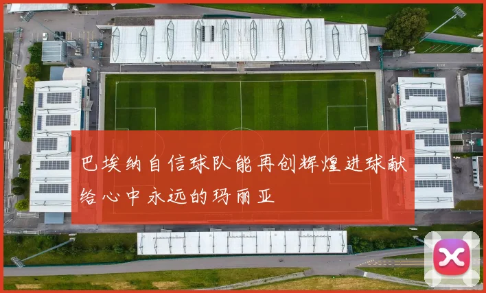 巴埃纳自信球队能再创辉煌进球献给心中永远的玛丽亚
