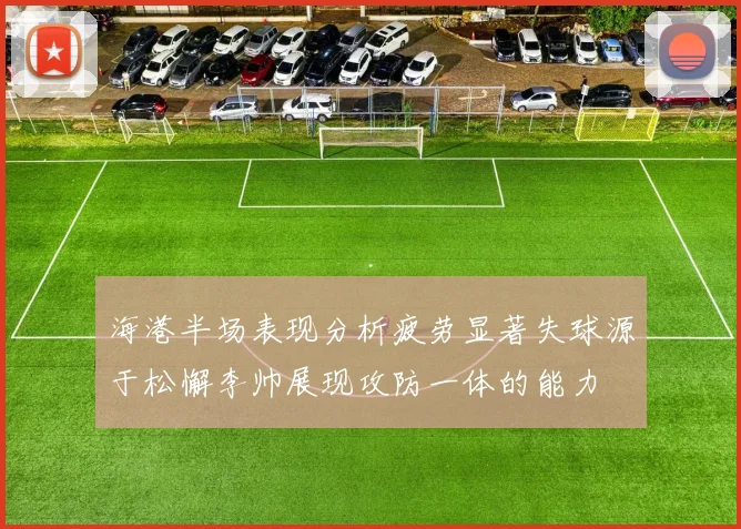 海港半场表现分析疲劳显著失球源于松懈李帅展现攻防一体的能力
