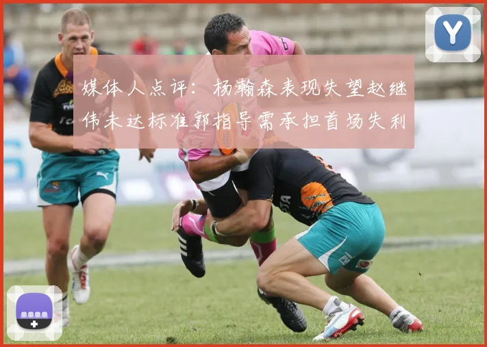 媒体人点评：杨瀚森表现失望赵继伟未达标准郭指导需承担首场失利责任