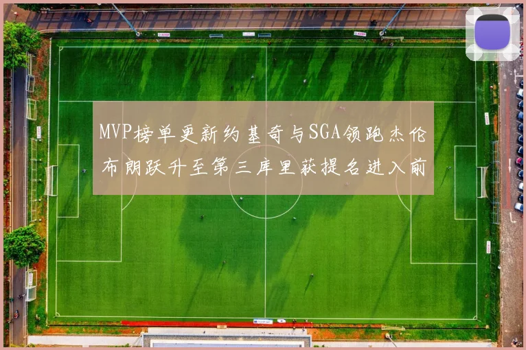 MVP榜单更新约基奇与SGA领跑杰伦布朗跃升至第三库里获提名进入前十
