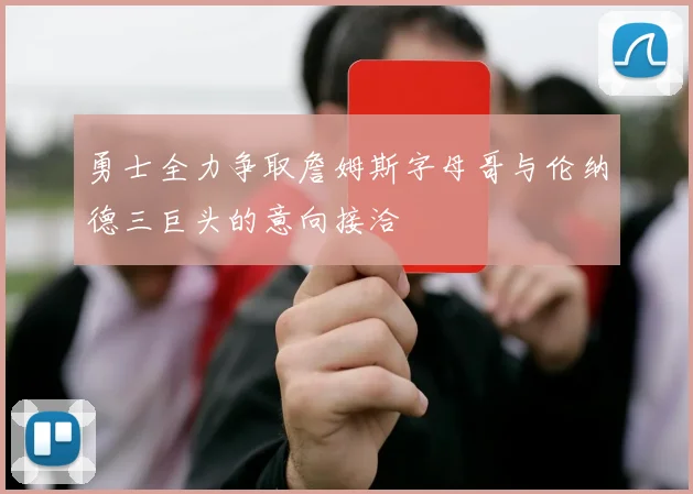 勇士全力争取詹姆斯字母哥与伦纳德三巨头的意向接洽