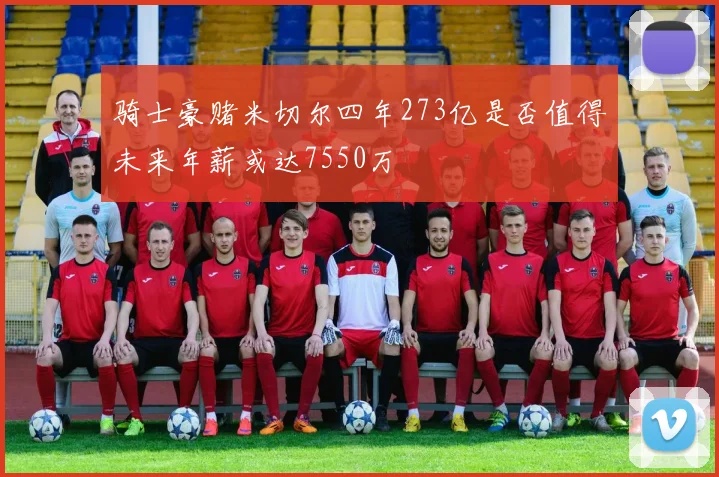 骑士豪赌米切尔四年273亿是否值得未来年薪或达7550万