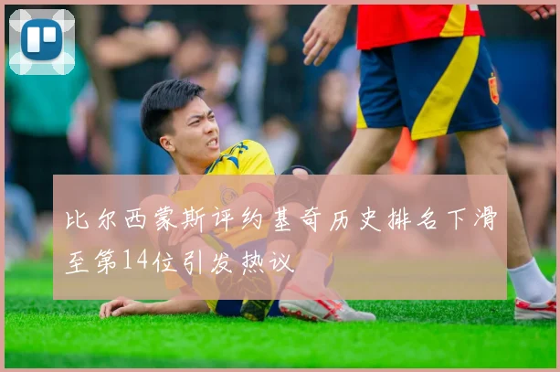 比尔西蒙斯评约基奇历史排名下滑至第14位引发热议
